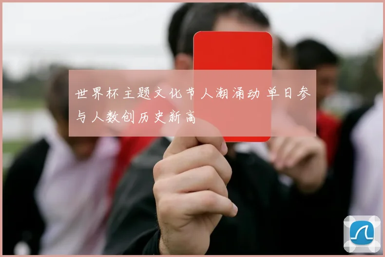 世界杯主题文化节人潮涌动 单日参与人数创历史新高