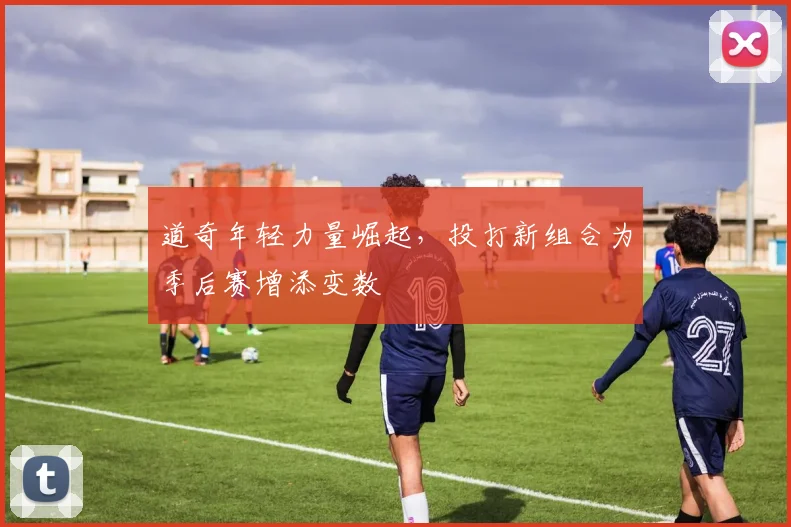 道奇年轻力量崛起，投打新组合为季后赛增添变数