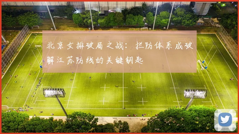 北京女排破局之战：拦防体系成破解江苏防线的关键钥匙