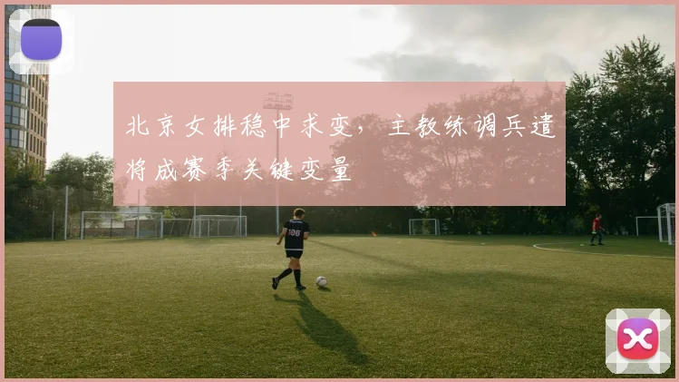 北京女排稳中求变，主教练调兵遣将成赛季关键变量