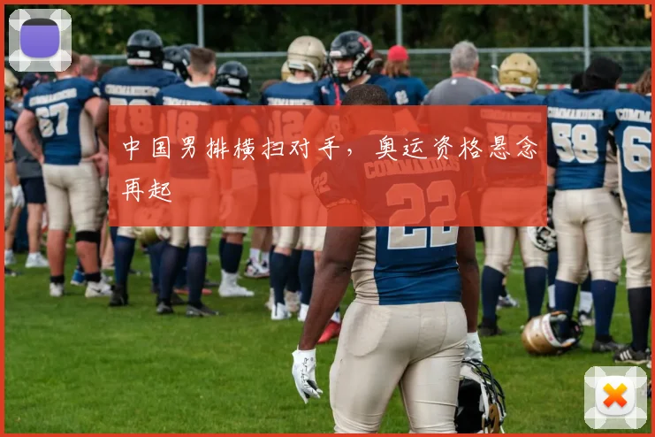 中国男排横扫对手，奥运资格悬念再起