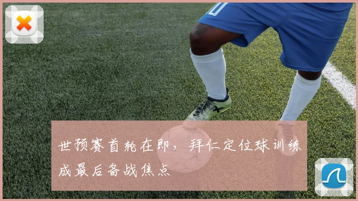 世预赛首轮在即，拜仁定位球训练成最后备战焦点
