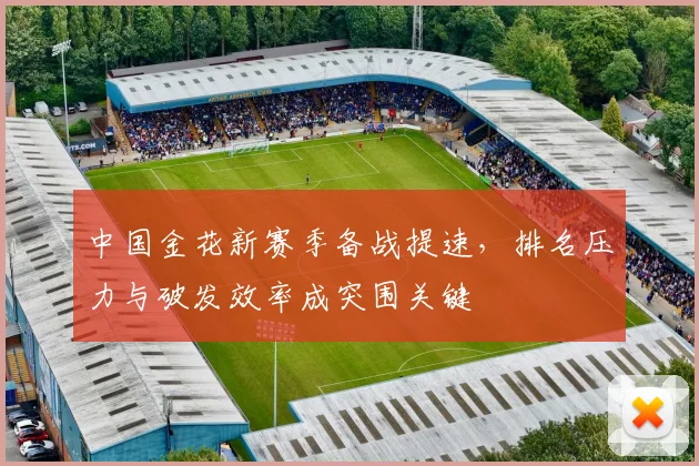 中国金花新赛季备战提速，排名压力与破发效率成突围关键