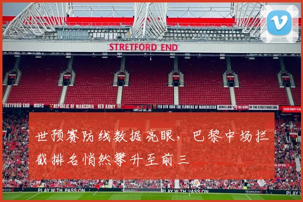 世预赛防线数据亮眼，巴黎中场拦截排名悄然攀升至前三
