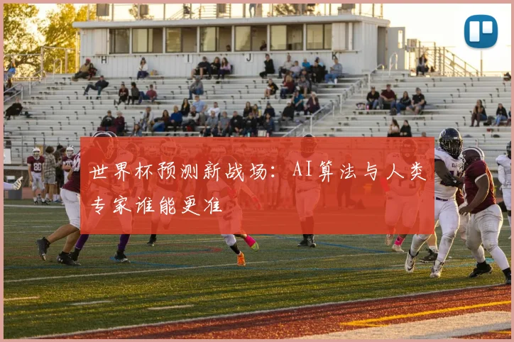 世界杯预测新战场：AI算法与人类专家谁能更准
