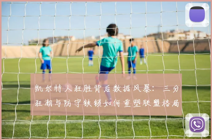 凯尔特人狂胜背后数据风暴：三分狂潮与防守铁锁如何重塑联盟格局