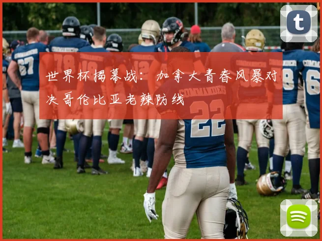 世界杯揭幕战：加拿大青春风暴对决哥伦比亚老辣防线