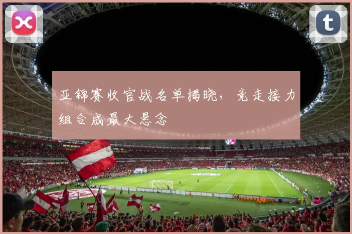 亚锦赛收官战名单揭晓，竞走接力组合成最大悬念