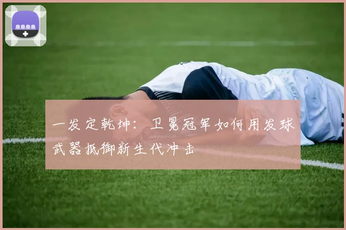 一发定乾坤：卫冕冠军如何用发球武器抵御新生代冲击