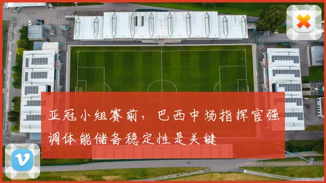 亚冠小组赛前，巴西中场指挥官强调体能储备稳定性是关键